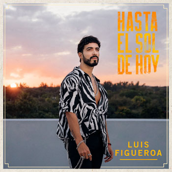 LUIS FIGUEROA lanza nuevo tema “Hasta El Sol de Hoy”